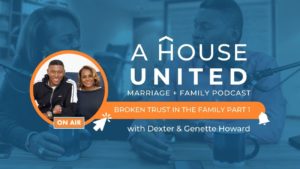 Broken Trust in the Family - A House United Podcast with Dexter and Genette Howard